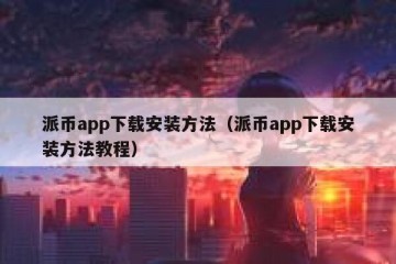 派币app下载安装方法（派币app下载安装方法教程）