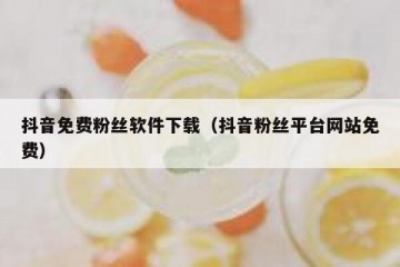 抖音免费粉丝软件下载（抖音粉丝平台网站免费）
