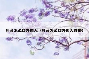 抖音怎么找外国人（抖音怎么找外国人直播）
