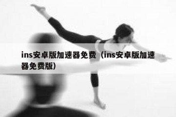 ins安卓版加速器免费（ins安卓版加速器免费版）