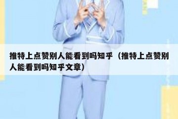 推特上点赞别人能看到吗知乎（推特上点赞别人能看到吗知乎文章）