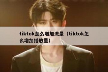tiktok怎么增加流量（tiktok怎么增加播放量）