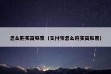 怎么购买高铁票（支付宝怎么购买高铁票）