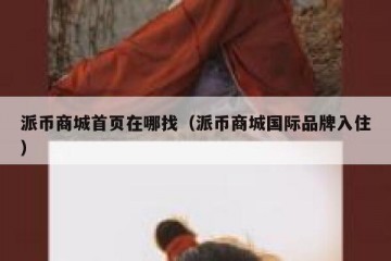 派币商城首页在哪找（派币商城国际品牌入住）