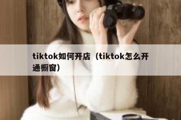 tiktok如何开店（tiktok怎么开通橱窗）