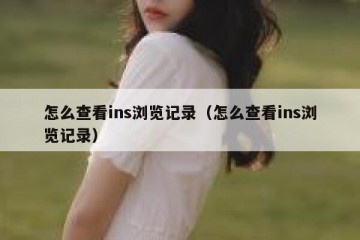 怎么查看ins浏览记录（怎么查看ins浏览记录）