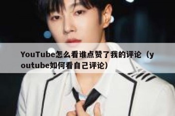 YouTube怎么看谁点赞了我的评论（youtube如何看自己评论）