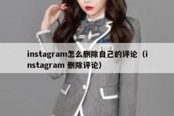 instagram怎么删除自己的评论（instagram 删除评论）