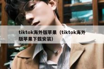 tiktok海外版苹果（tiktok海外版苹果下载安装）