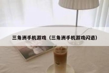 三角洲手机游戏（三角洲手机游戏闪退）