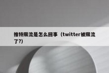 推特限流是怎么回事（twitter被限流了?）