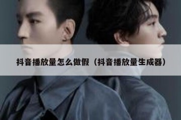 抖音播放量怎么做假（抖音播放量生成器）