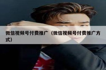 微信视频号付费推广（微信视频号付费推广方式）