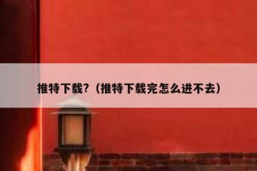 推特下载?（推特下载完怎么进不去）