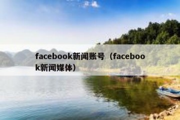 facebook新闻账号（facebook新闻媒体）