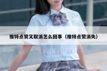 推特点赞又取消怎么回事（推特点赞消失）