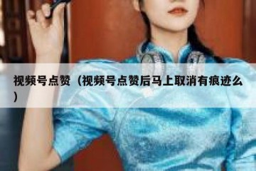 视频号点赞（视频号点赞后马上取消有痕迹么）