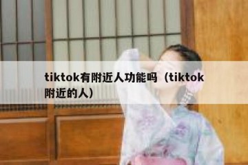 tiktok有附近人功能吗（tiktok附近的人）