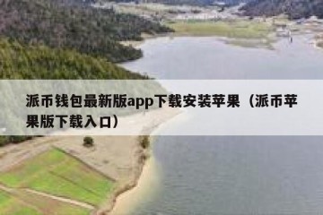 派币钱包最新版app下载安装苹果（派币苹果版下载入口）
