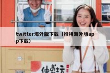 twitter海外版下载（推特海外版app下载）