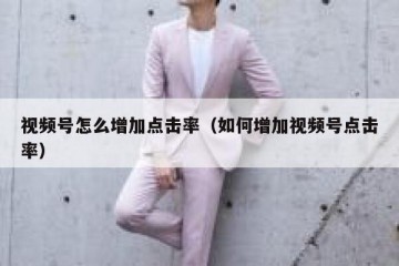 视频号怎么增加点击率（如何增加视频号点击率）