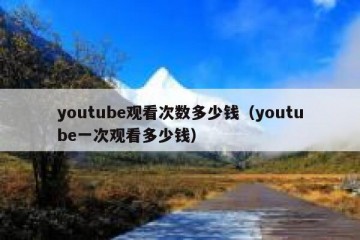 youtube观看次数多少钱（youtube一次观看多少钱）