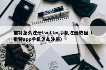 推特怎么注册twitter手机注册教程（推特app手机怎么注册）