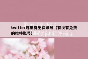 twitter哪里有免费账号（有没有免费的推特账号）