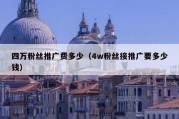 四万粉丝推广费多少（4w粉丝接推广要多少钱）