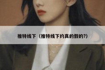 推特线下（推特线下约真的假的?）