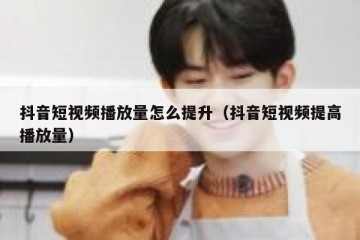 抖音短视频播放量怎么提升（抖音短视频提高播放量）
