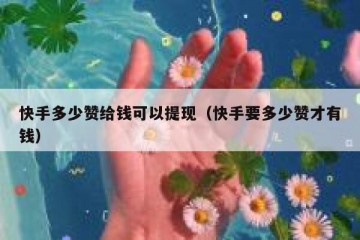 快手多少赞给钱可以提现（快手要多少赞才有钱）