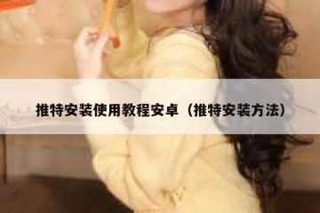 推特安装使用教程安卓（推特安装方法）