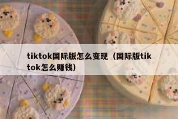 tiktok国际版怎么变现（国际版tiktok怎么赚钱）