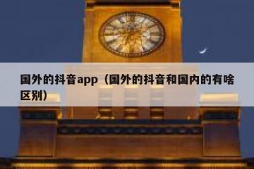 国外的抖音app（国外的抖音和国内的有啥区别）