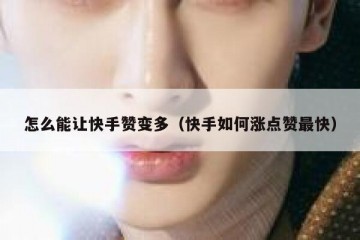 怎么能让快手赞变多（快手如何涨点赞最快）
