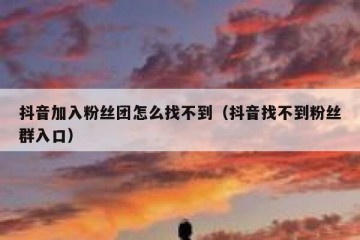 抖音加入粉丝团怎么找不到（抖音找不到粉丝群入口）