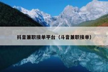 抖音兼职接单平台（斗音兼职接单）