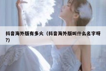 抖音海外版有多火（抖音海外版叫什么名字呀?）