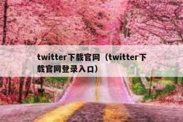 twitter下载官网（twitter下载官网登录入口）