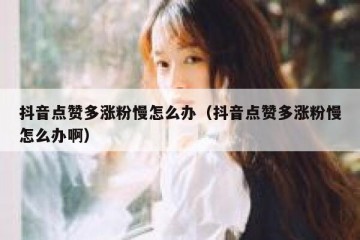 抖音点赞多涨粉慢怎么办（抖音点赞多涨粉慢怎么办啊）
