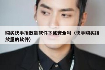 购买快手播放量软件下载安全吗（快手购买播放量的软件）