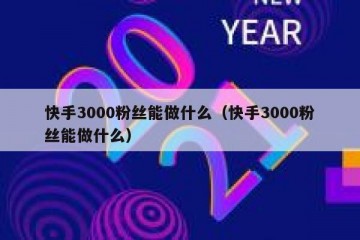 快手3000粉丝能做什么（快手3000粉丝能做什么）