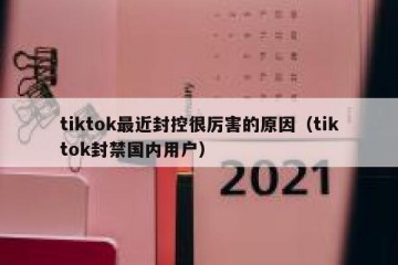 tiktok最近封控很厉害的原因（tiktok封禁国内用户）