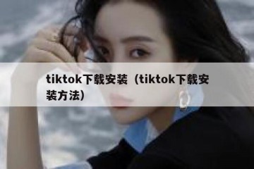 tiktok下载安装（tiktok下载安装方法）