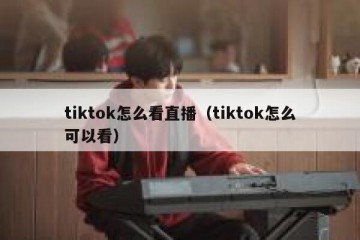 tiktok怎么看直播（tiktok怎么可以看）