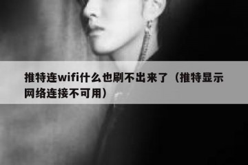 推特连wifi什么也刷不出来了（推特显示网络连接不可用）