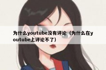 为什么youtube没有评论（为什么在youtube上评论不了）