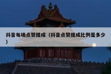 抖音每场点赞提成（抖音点赞提成比例是多少）