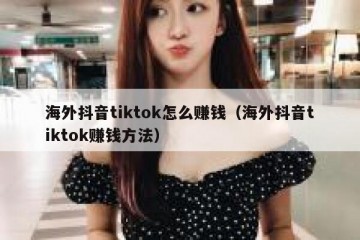 海外抖音tiktok怎么赚钱（海外抖音tiktok赚钱方法）